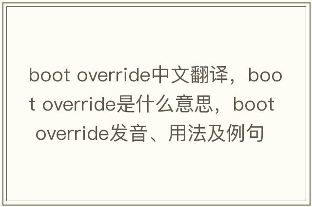 boot override中文翻譯，boot override是什么意思，boot override發(fā)音、用法及例句