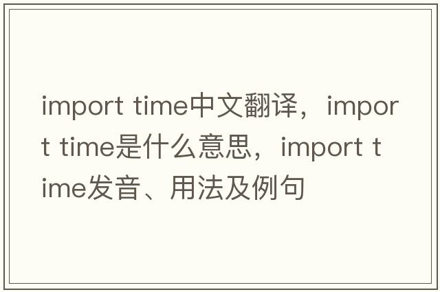 import time中文翻譯，import time是什么意思，import time發(fā)音、用法及例句