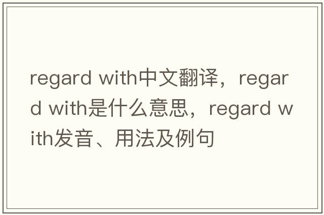 regard with中文翻譯，regard with是什么意思，regard with發(fā)音、用法及例句