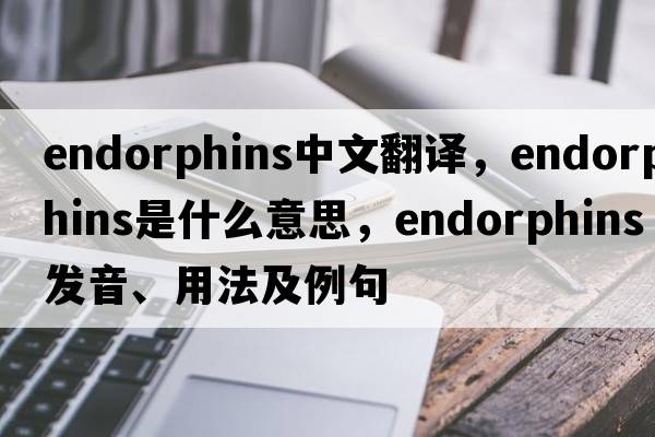 endorphins中文翻譯，endorphins是什么意思，endorphins發(fā)音、用法及例句