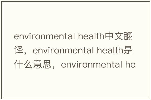 environmental health中文翻譯，environmental health是什么意思，environmental health發(fā)音、用法及例句