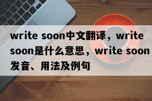 write soon中文翻譯，write soon是什么意思，write soon發(fā)音、用法及例句