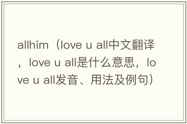 allhim（love u all中文翻譯，love u all是什么意思，love u all發(fā)音、用法及例句）