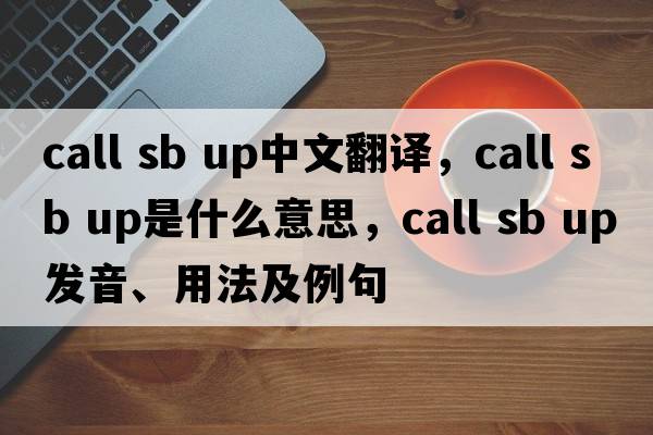 call sb up中文翻譯，call sb up是什么意思，call sb up發(fā)音、用法及例句