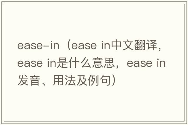ease-in（ease in中文翻譯，ease in是什么意思，ease in發(fā)音、用法及例句）