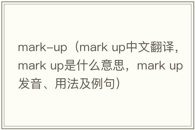 mark-up（mark up中文翻譯，mark up是什么意思，mark up發(fā)音、用法及例句）