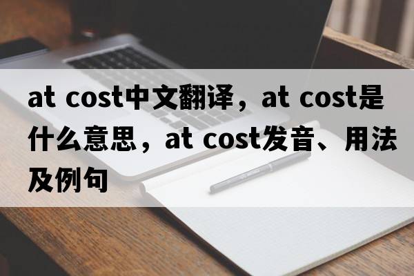 at cost中文翻譯，at cost是什么意思，at cost發(fā)音、用法及例句