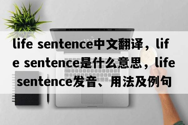 life sentence中文翻譯，life sentence是什么意思，life sentence發(fā)音、用法及例句