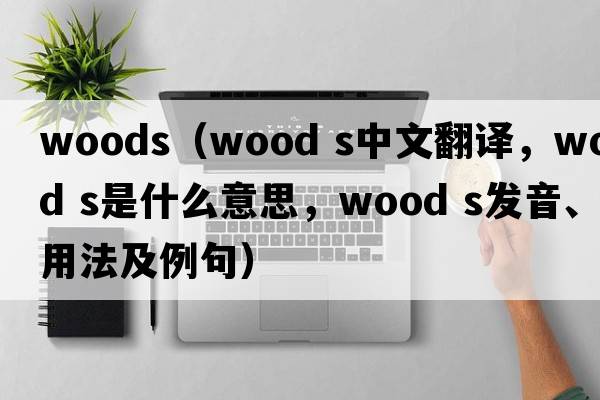 woods（wood s中文翻譯，wood s是什么意思，wood s發(fā)音、用法及例句）