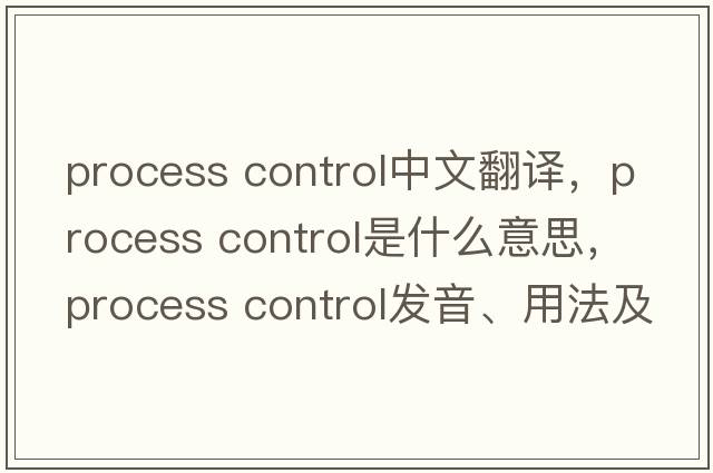 process control中文翻譯，process control是什么意思，process control發(fā)音、用法及例句