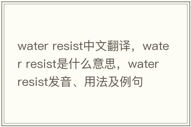 water resist中文翻譯，water resist是什么意思，water resist發(fā)音、用法及例句