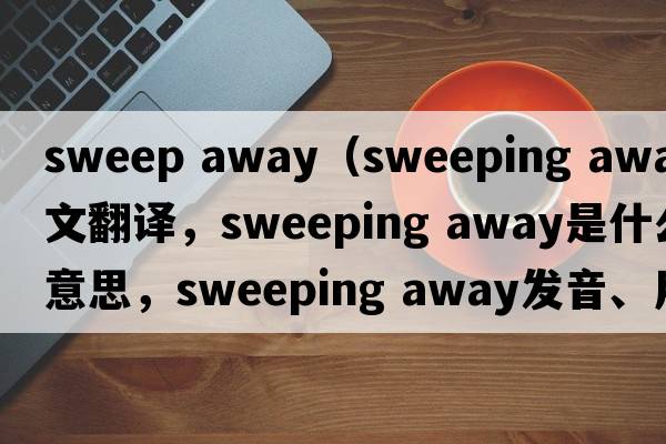 sweep away（sweeping away中文翻譯，sweeping away是什么意思，sweeping away發(fā)音、用法及例句）