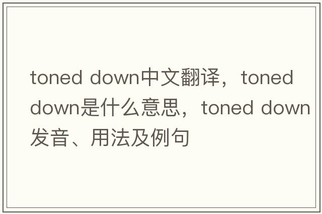 toned down中文翻譯，toned down是什么意思，toned down發(fā)音、用法及例句