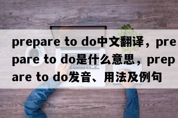 prepare to do中文翻譯，prepare to do是什么意思，prepare to do發(fā)音、用法及例句
