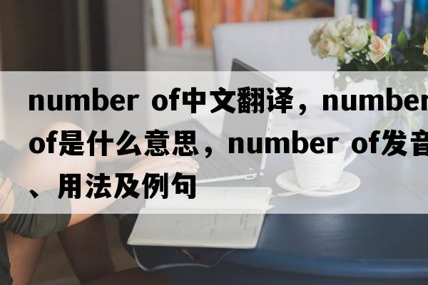 number of中文翻譯，number of是什么意思，number of發(fā)音、用法及例句