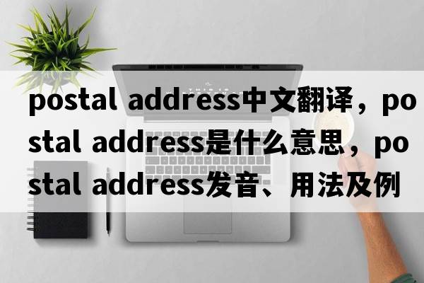 postal address中文翻譯，postal address是什么意思，postal address發(fā)音、用法及例句