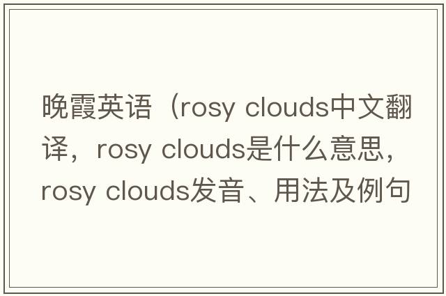 晚霞英語（rosy clouds中文翻譯，rosy clouds是什么意思，rosy clouds發(fā)音、用法及例句）