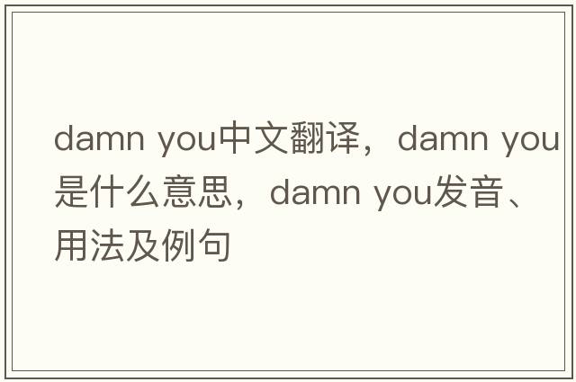 damn you中文翻譯，damn you是什么意思，damn you發(fā)音、用法及例句