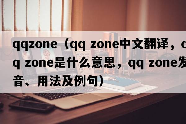 qqzone（QQ zone中文翻譯，QQ zone是什么意思，QQ zone發(fā)音、用法及例句）