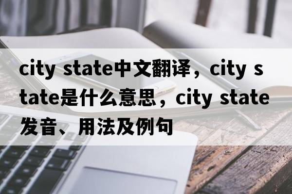 city state中文翻譯，city state是什么意思，city state發(fā)音、用法及例句