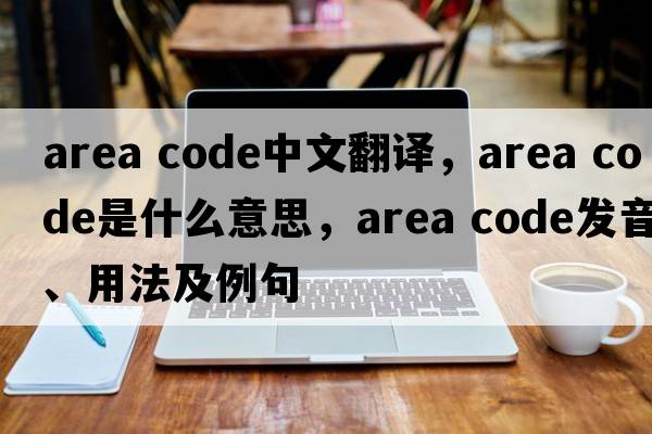 area code中文翻譯，area code是什么意思，area code發(fā)音、用法及例句