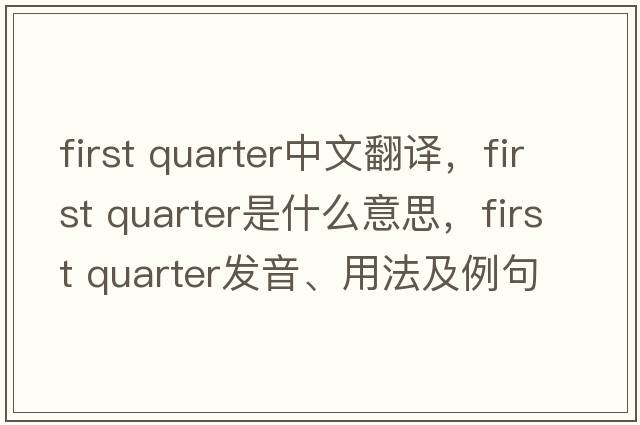 first quarter中文翻譯，first quarter是什么意思，first quarter發(fā)音、用法及例句