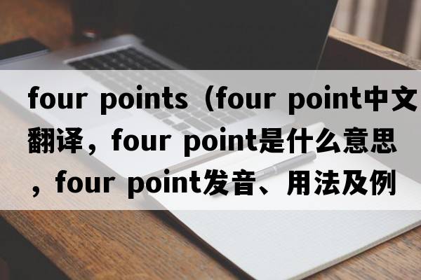 four points（four point中文翻譯，four point是什么意思，four point發(fā)音、用法及例句）