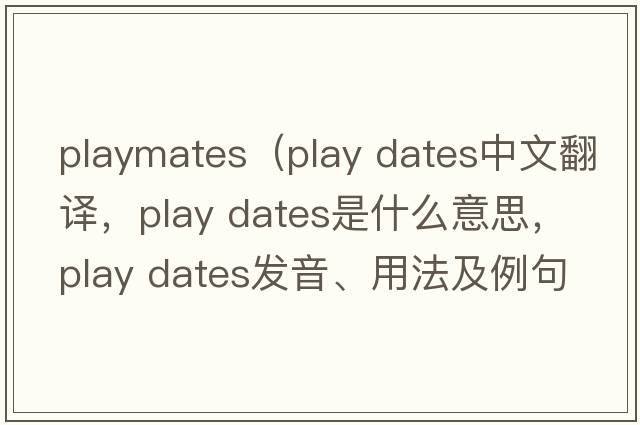 playmates（play dates中文翻譯，play dates是什么意思，play dates發(fā)音、用法及例句）