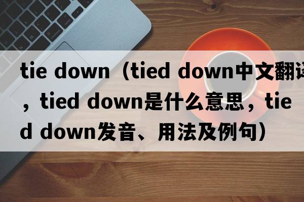 tie down（tied down中文翻譯，tied down是什么意思，tied down發(fā)音、用法及例句）