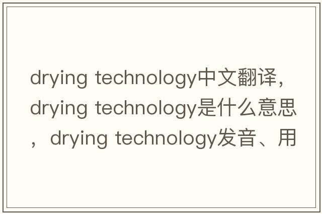 drying technology中文翻譯，drying technology是什么意思，drying technology發(fā)音、用法及例句