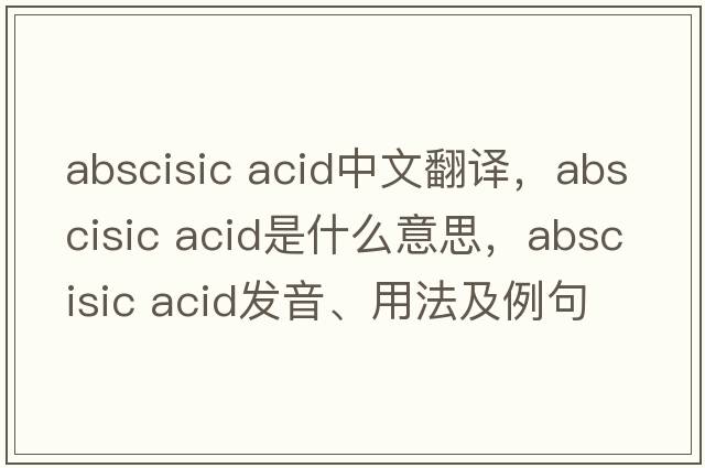 abscisic acid中文翻譯，abscisic acid是什么意思，abscisic acid發(fā)音、用法及例句