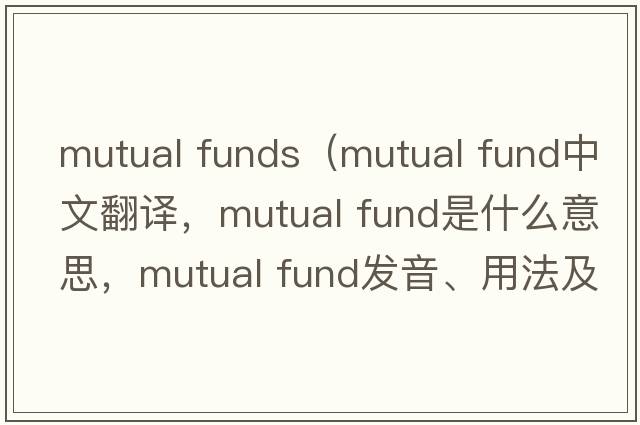 mutual funds（mutual fund中文翻譯，mutual fund是什么意思，mutual fund發(fā)音、用法及例句）