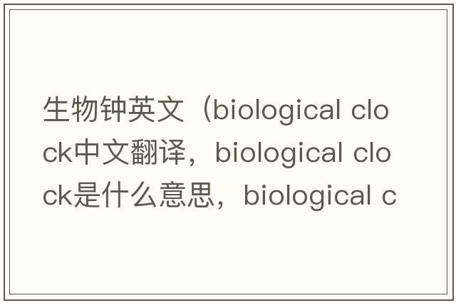 生物鐘英文（biological clock中文翻譯，biological clock是什么意思，biological clock發(fā)音、用法及例句）