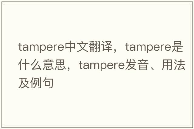 Tampere中文翻譯，Tampere是什么意思，Tampere發(fā)音、用法及例句