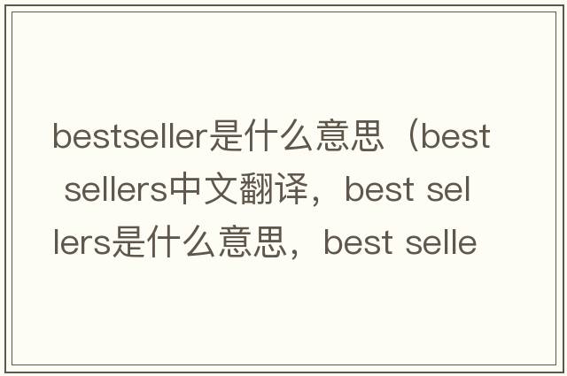 bestseller是什么意思（best sellers中文翻譯，best sellers是什么意思，best sellers發(fā)音、用法及例句）
