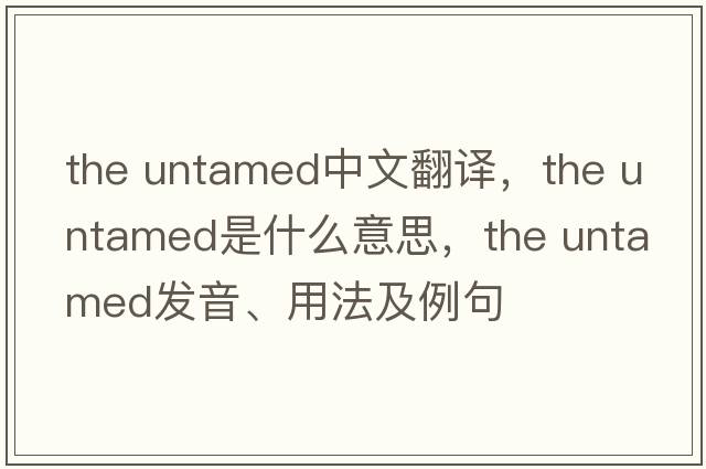 the untamed中文翻譯，the untamed是什么意思，the untamed發(fā)音、用法及例句