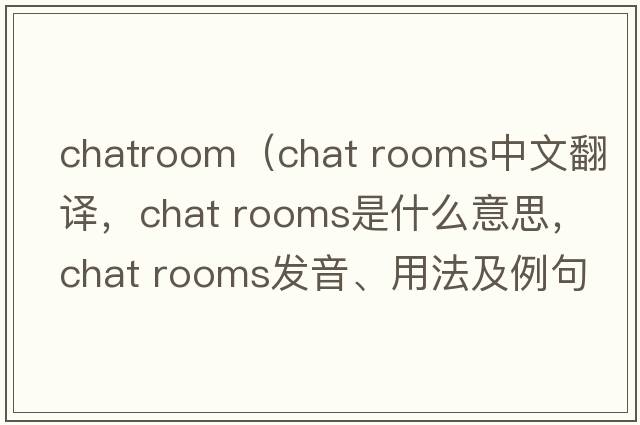 chatroom（chat rooms中文翻譯，chat rooms是什么意思，chat rooms發(fā)音、用法及例句）
