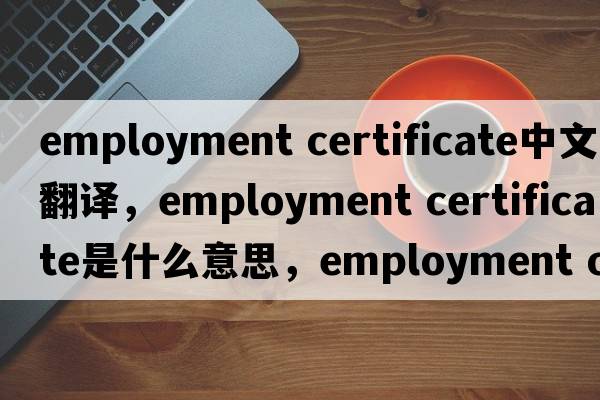 employment certificate中文翻譯，employment certificate是什么意思，employment certificate發(fā)音、用法及例句