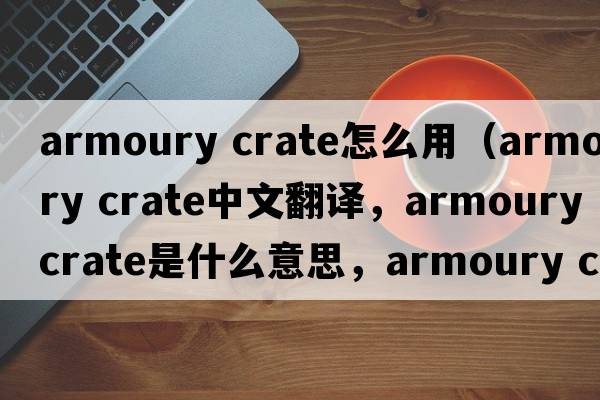 armoury crate怎么用（armoury crate中文翻譯，armoury crate是什么意思，armoury crate發(fā)音、用法及例句）