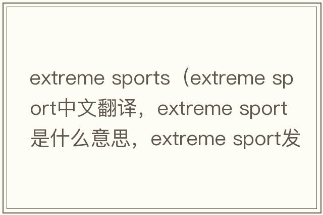 extreme sports（extreme sport中文翻譯，extreme sport是什么意思，extreme sport發(fā)音、用法及例句）