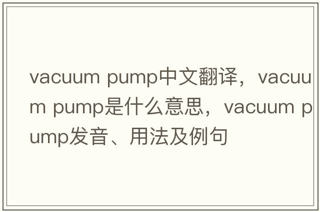 vacuum pump中文翻譯，vacuum pump是什么意思，vacuum pump發(fā)音、用法及例句