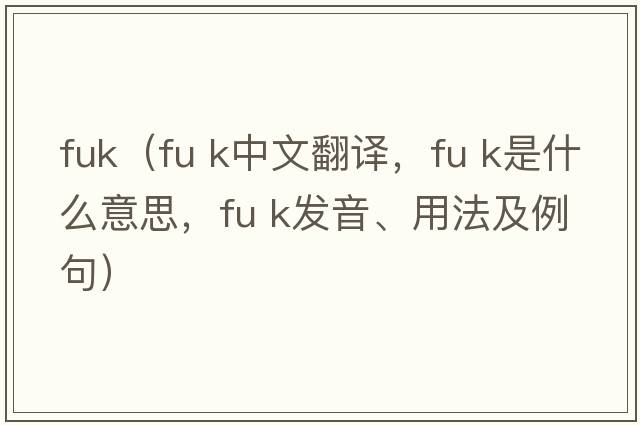 fuk（fu k中文翻譯，fu k是什么意思，fu k發(fā)音、用法及例句）