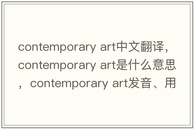 contemporary art中文翻譯，contemporary art是什么意思，contemporary art發(fā)音、用法及例句