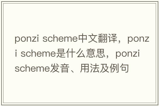 ponzi scheme中文翻譯，ponzi scheme是什么意思，ponzi scheme發(fā)音、用法及例句