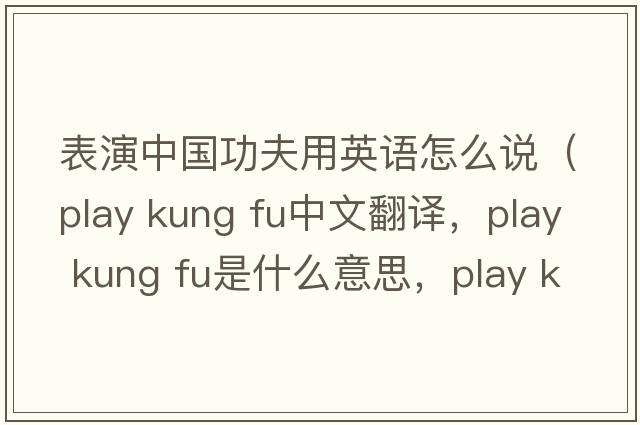 表演中國功夫用英語怎么說（play kung fu中文翻譯，play kung fu是什么意思，play kung fu發(fā)音、用法及例句）