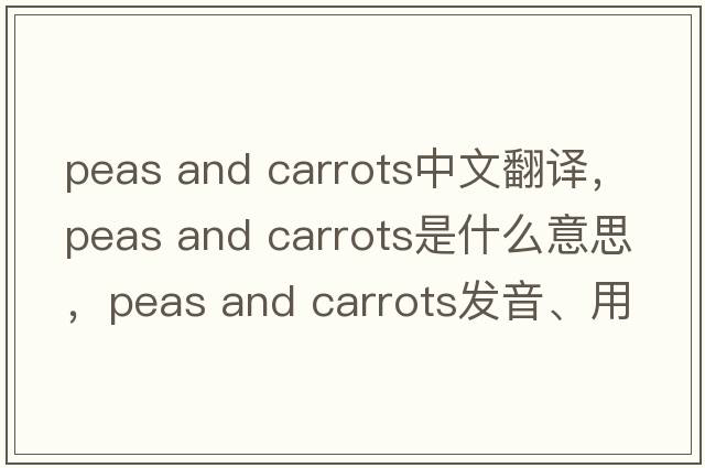 peas and carrots中文翻譯，peas and carrots是什么意思，peas and carrots發(fā)音、用法及例句