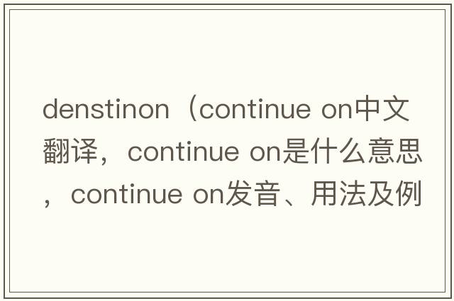 denstinon（continue on中文翻譯，continue on是什么意思，continue on發(fā)音、用法及例句）