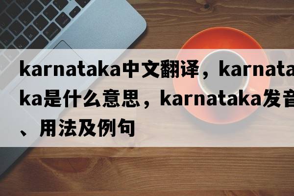 Karnataka中文翻譯，Karnataka是什么意思，Karnataka發(fā)音、用法及例句