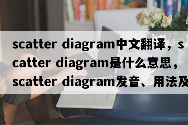 scatter diagram中文翻譯，scatter diagram是什么意思，scatter diagram發(fā)音、用法及例句