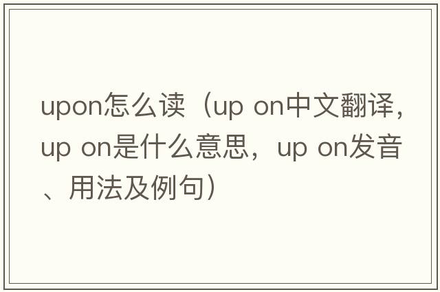 upon怎么讀（up on中文翻譯，up on是什么意思，up on發(fā)音、用法及例句）